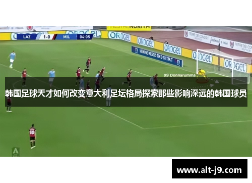 韩国足球天才如何改变意大利足坛格局探索那些影响深远的韩国球员