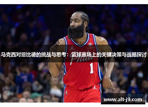 马克西对恩比德的挑战与思考：篮球赛场上的关键决策与战略探讨