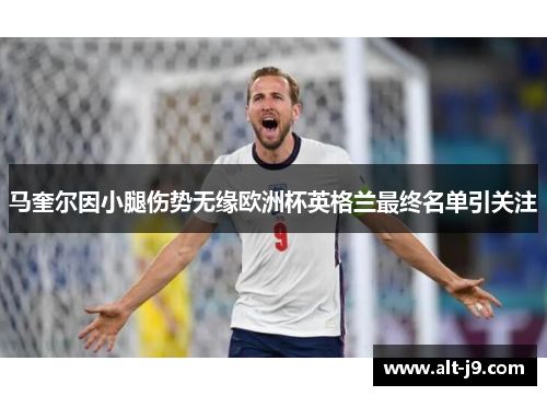 马奎尔因小腿伤势无缘欧洲杯英格兰最终名单引关注