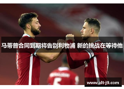马蒂普合同到期将告别利物浦 新的挑战在等待他