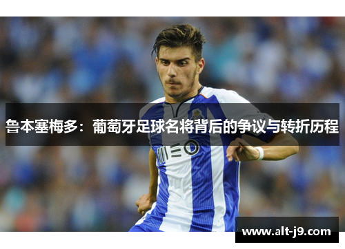 鲁本塞梅多：葡萄牙足球名将背后的争议与转折历程