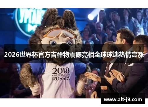 2026世界杯官方吉祥物震撼亮相全球球迷热情高涨