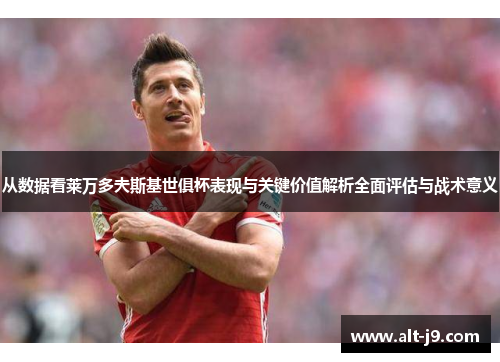 从数据看莱万多夫斯基世俱杯表现与关键价值解析全面评估与战术意义