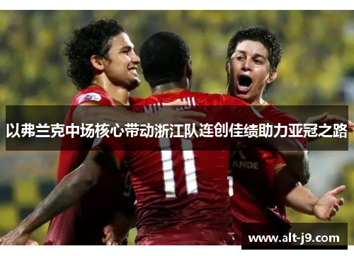 以弗兰克中场核心带动浙江队连创佳绩助力亚冠之路
